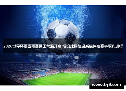 2026世界杯墨西哥赛区因气温升高 增设球场降温系统保障赛事顺利进行 2026世界杯墨西哥赛区因气温升高 增设球场降温系统保障赛事顺利进行