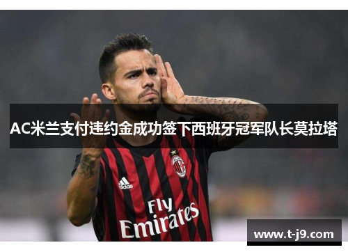 AC米兰支付违约金成功签下西班牙冠军队长莫拉塔 AC米兰支付违约金成功签下西班牙冠军队长莫拉塔