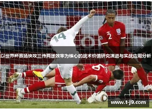 以世界杯赛场快攻三传两递效率为核心的战术价值研究演进与实战应用分析 以世界杯赛场快攻三传两递效率为核心的战术价值研究演进与实战应用分析