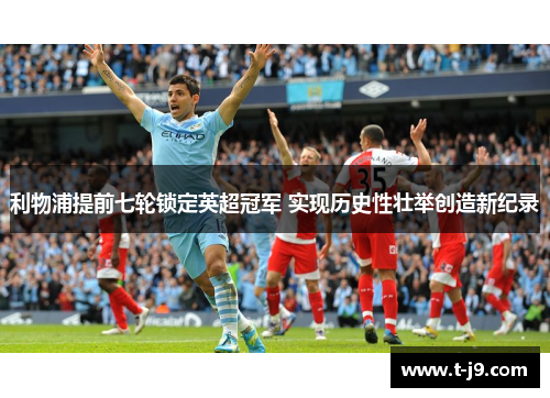 利物浦提前七轮锁定英超冠军 实现历史性壮举创造新纪录