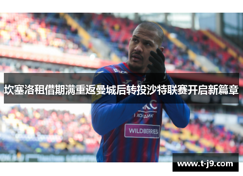 坎塞洛租借期满重返曼城后转投沙特联赛开启新篇章