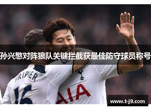 孙兴慜对阵狼队关键拦截获最佳防守球员称号 孙兴慜对阵狼队关键拦截获最佳防守球员称号