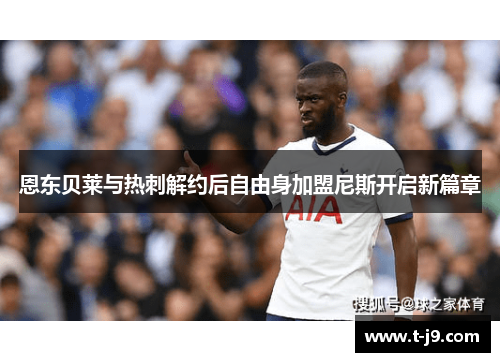 恩东贝莱与热刺解约后自由身加盟尼斯开启新篇章