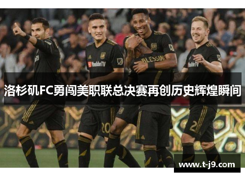 洛杉矶FC勇闯美职联总决赛再创历史辉煌瞬间