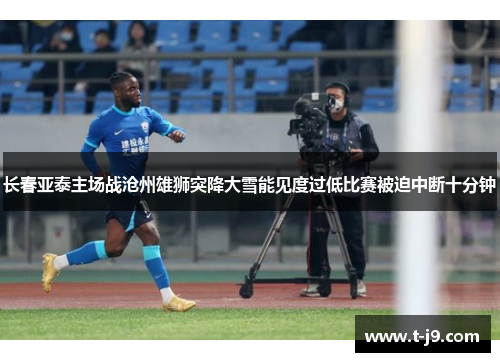 长春亚泰主场战沧州雄狮突降大雪能见度过低比赛被迫中断十分钟