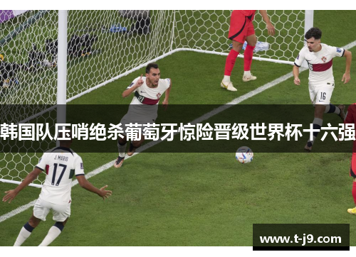 韩国队压哨绝杀葡萄牙惊险晋级世界杯十六强