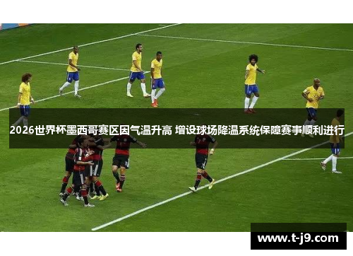 2026世界杯墨西哥赛区因气温升高 增设球场降温系统保障赛事顺利进行