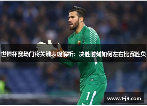 世俱杯赛场门将关键表现解析：决胜时刻如何左右比赛胜负