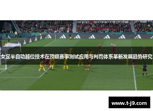 女足半自动越位技术在顶级赛事测试应用与判罚体系革新发展趋势研究 女足半自动越位技术在顶级赛事测试应用与判罚体系革新发展趋势研究