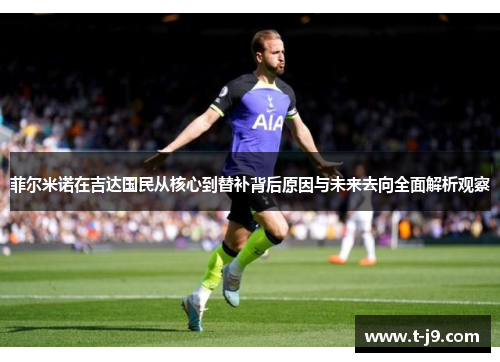 菲尔米诺在吉达国民从核心到替补背后原因与未来去向全面解析观察 菲尔米诺在吉达国民从核心到替补背后原因与未来去向全面解析观察