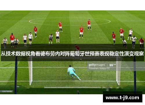 从技术数据视角看德布劳内对阵葡萄牙世预赛表现稳定性演变观察 从技术数据视角看德布劳内对阵葡萄牙世预赛表现稳定性演变观察