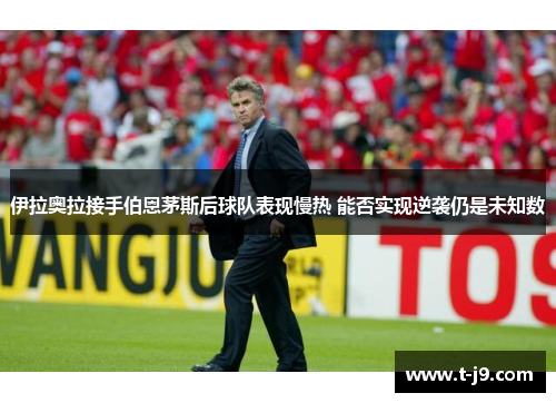 伊拉奥拉接手伯恩茅斯后球队表现慢热 能否实现逆袭仍是未知数