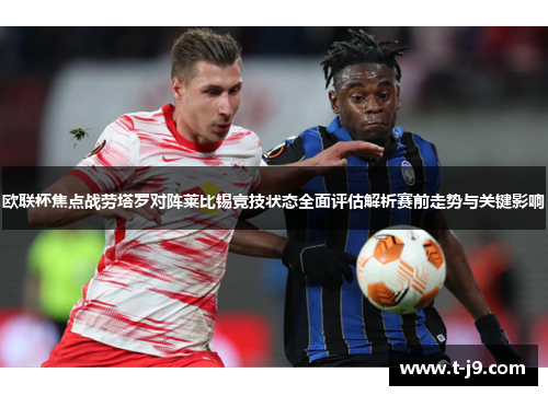 欧联杯焦点战劳塔罗对阵莱比锡竞技状态全面评估解析赛前走势与关键影响 欧联杯焦点战劳塔罗对阵莱比锡竞技状态全面评估解析赛前走势与关键影响