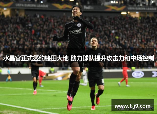 水晶宫正式签约镰田大地 助力球队提升攻击力和中场控制 水晶宫正式签约镰田大地 助力球队提升攻击力和中场控制